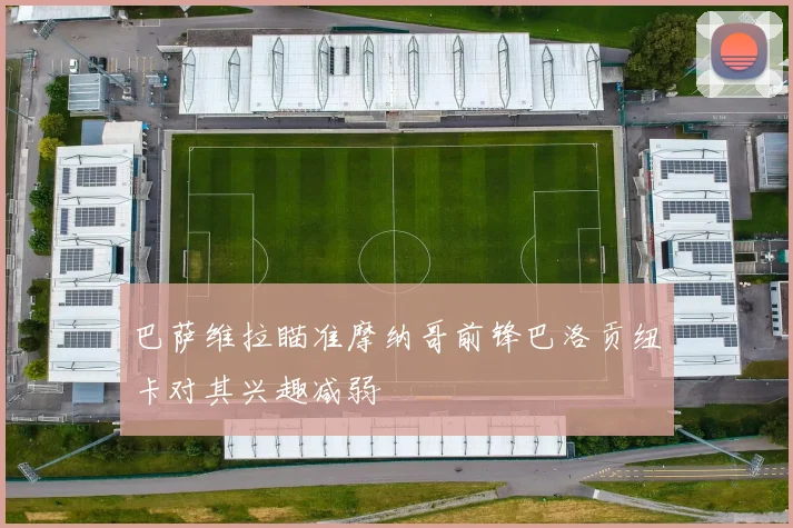 巴萨维拉瞄准摩纳哥前锋巴洛贡纽卡对其兴趣减弱