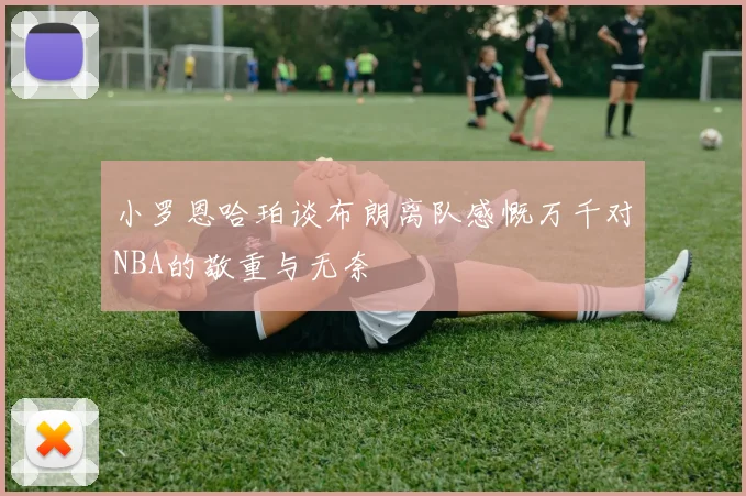 小罗恩哈珀谈布朗离队感慨万千对NBA的敬重与无奈